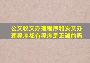 公文收文办理程序和发文办理程序都有程序是正确的吗