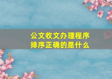 公文收文办理程序排序正确的是什么