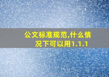 公文标准规范,什么情况下可以用1.1.1