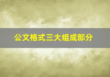 公文格式三大组成部分