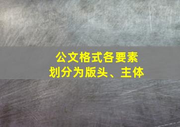 公文格式各要素划分为版头、主体