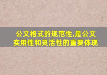 公文格式的规范性,是公文实用性和灵活性的重要体现