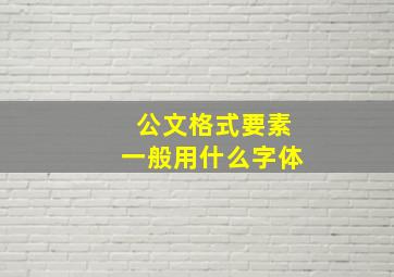 公文格式要素一般用什么字体