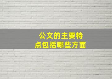 公文的主要特点包括哪些方面