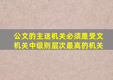 公文的主送机关必须是受文机关中级别层次最高的机关