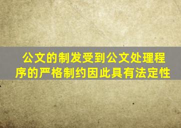 公文的制发受到公文处理程序的严格制约因此具有法定性