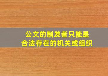 公文的制发者只能是合法存在的机关或组织