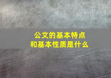 公文的基本特点和基本性质是什么