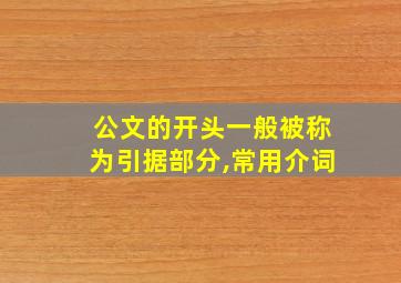 公文的开头一般被称为引据部分,常用介词