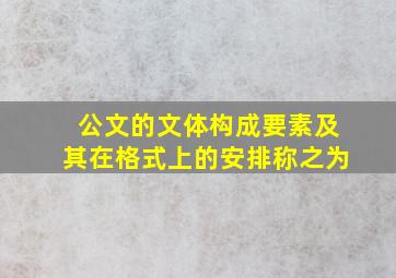 公文的文体构成要素及其在格式上的安排称之为