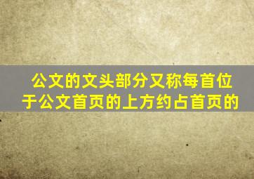 公文的文头部分又称每首位于公文首页的上方约占首页的