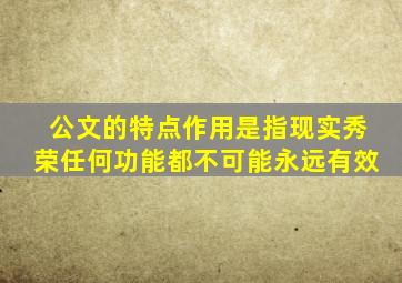 公文的特点作用是指现实秀荣任何功能都不可能永远有效