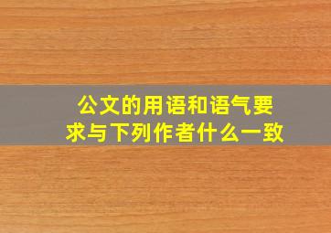 公文的用语和语气要求与下列作者什么一致