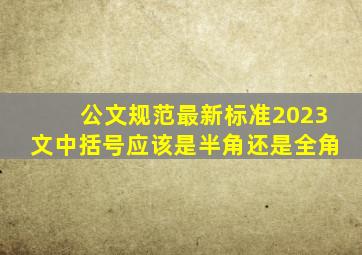 公文规范最新标准2023文中括号应该是半角还是全角