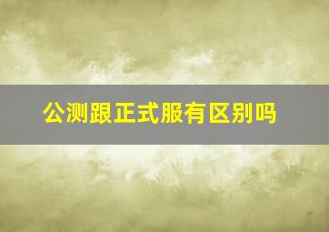 公测跟正式服有区别吗