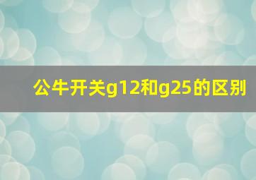 公牛开关g12和g25的区别