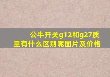 公牛开关g12和g27质量有什么区别呢图片及价格