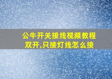 公牛开关接线视频教程双开,只接灯线怎么接