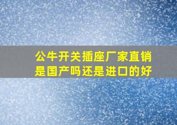 公牛开关插座厂家直销是国产吗还是进口的好