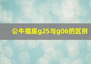 公牛插座g25与g06的区别