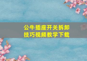 公牛插座开关拆卸技巧视频教学下载