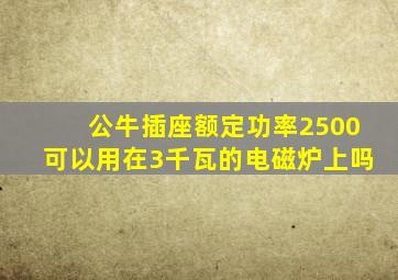 公牛插座额定功率2500可以用在3千瓦的电磁炉上吗