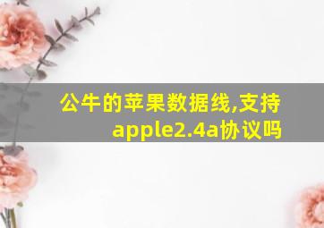 公牛的苹果数据线,支持apple2.4a协议吗