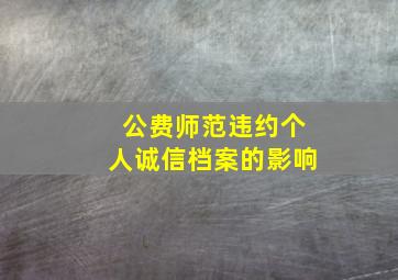 公费师范违约个人诚信档案的影响