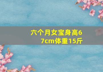 六个月女宝身高67cm体重15斤