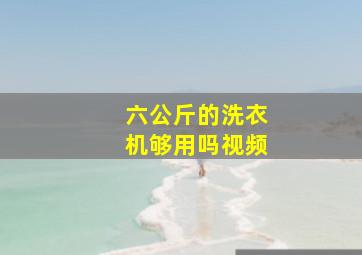 六公斤的洗衣机够用吗视频