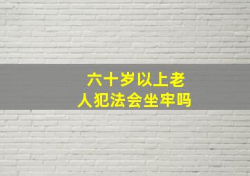 六十岁以上老人犯法会坐牢吗