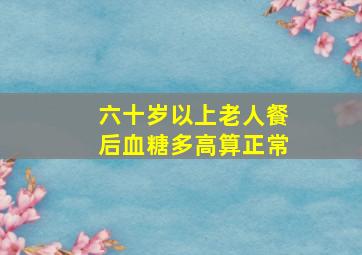 六十岁以上老人餐后血糖多高算正常