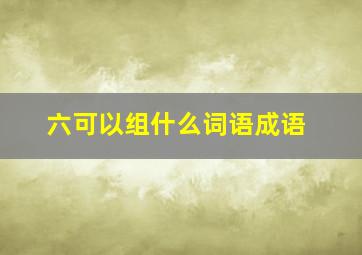 六可以组什么词语成语