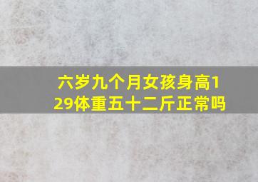 六岁九个月女孩身高129体重五十二斤正常吗