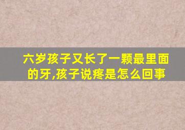 六岁孩子又长了一颗最里面的牙,孩子说疼是怎么回事