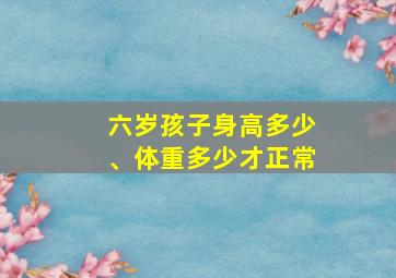 六岁孩子身高多少、体重多少才正常