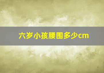 六岁小孩腰围多少cm