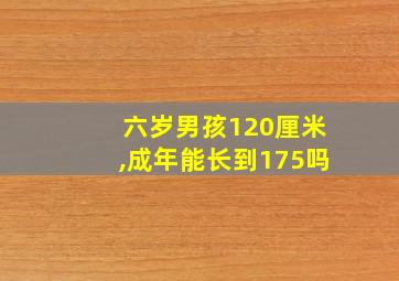 六岁男孩120厘米,成年能长到175吗