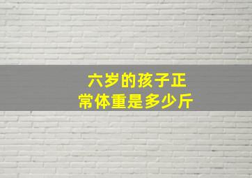 六岁的孩子正常体重是多少斤