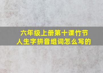 六年级上册第十课竹节人生字拼音组词怎么写的