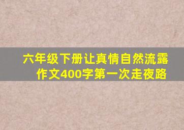 六年级下册让真情自然流露作文400字第一次走夜路