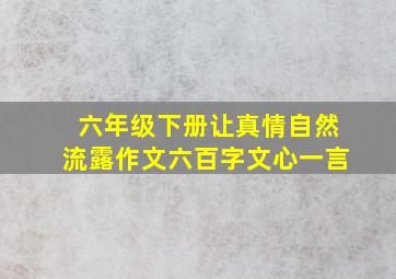 六年级下册让真情自然流露作文六百字文心一言