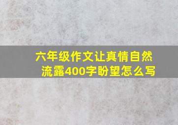 六年级作文让真情自然流露400字盼望怎么写