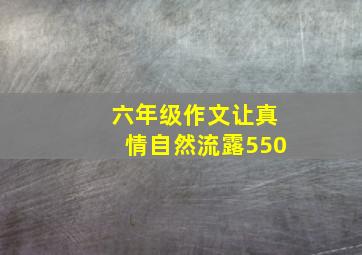 六年级作文让真情自然流露550