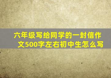 六年级写给同学的一封信作文500字左右初中生怎么写