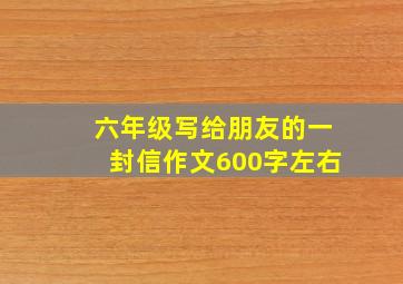 六年级写给朋友的一封信作文600字左右