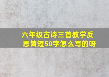 六年级古诗三首教学反思简短50字怎么写的呀