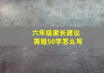 六年级家长建议简短50字怎么写