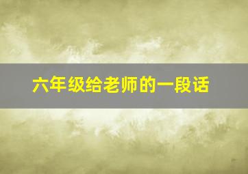 六年级给老师的一段话