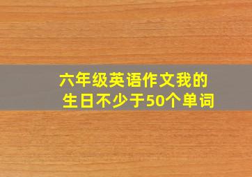 六年级英语作文我的生日不少于50个单词